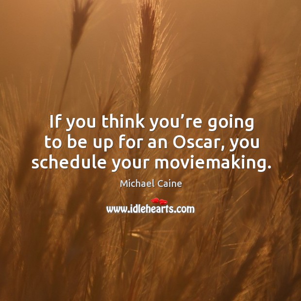 If you think you’re going to be up for an oscar, you schedule your moviemaking. Michael Caine Picture Quote
