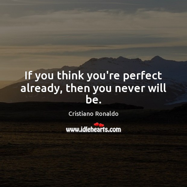 If you think you’re perfect already, then you never will be. Cristiano Ronaldo Picture Quote