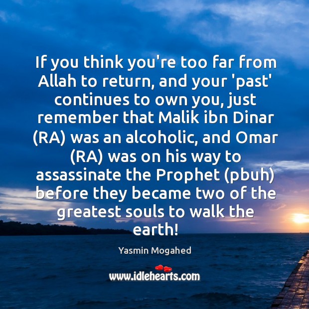 If you think you’re too far from Allah to return, and your 