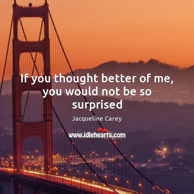 If you thought better of me, you would not be so surprised Jacqueline Carey Picture Quote