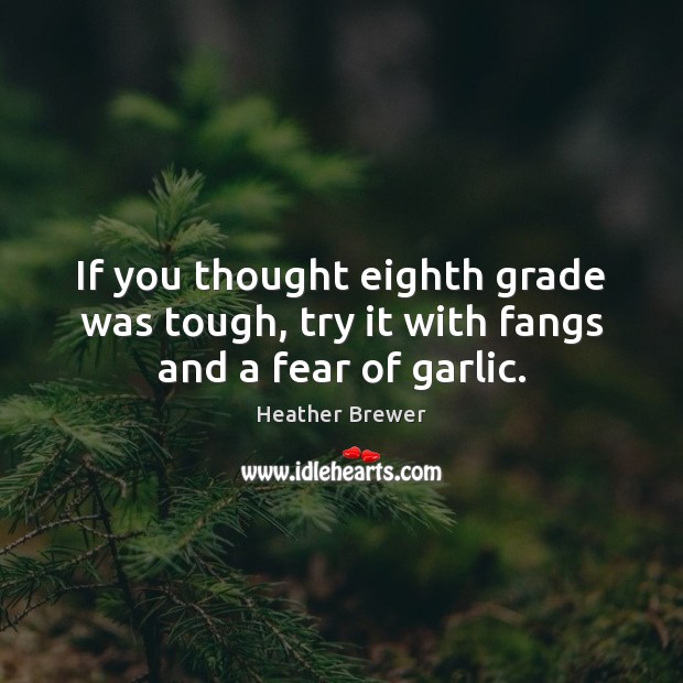 If you thought eighth grade was tough, try it with fangs and a fear of garlic. Heather Brewer Picture Quote