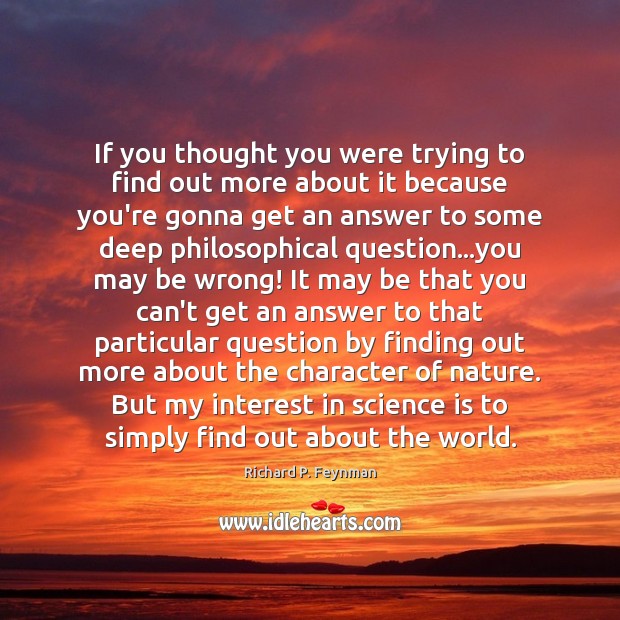 If you thought you were trying to find out more about it Richard P. Feynman Picture Quote