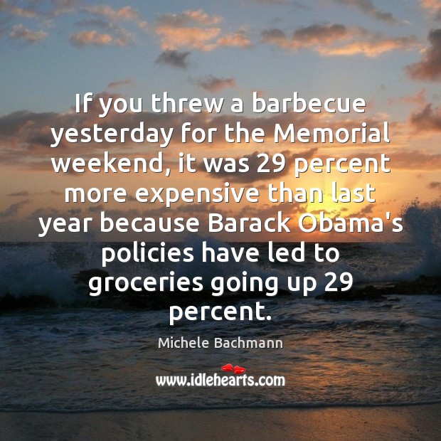 If you threw a barbecue yesterday for the Memorial weekend, it was 29 Michele Bachmann Picture Quote