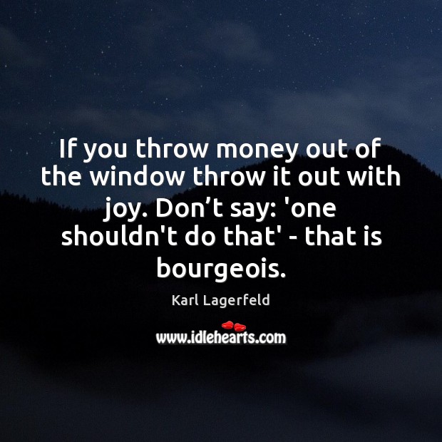 If you throw money out of the window throw it out with Karl Lagerfeld Picture Quote