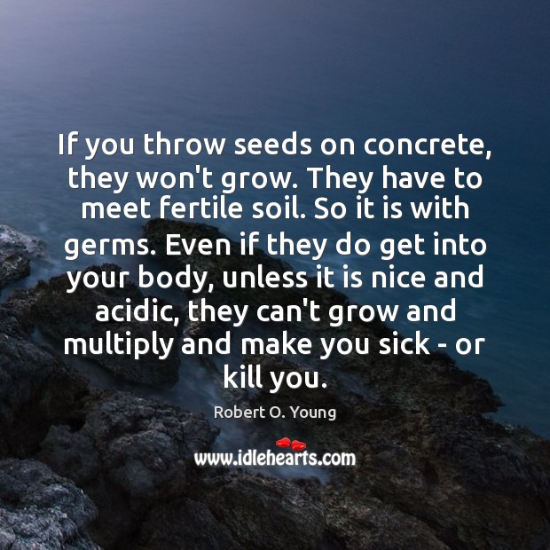 If you throw seeds on concrete, they won’t grow. They have to Robert O. Young Picture Quote