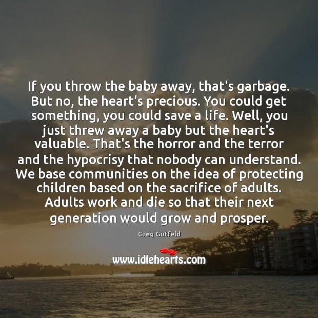 If you throw the baby away, that’s garbage. But no, the heart’s Greg Gutfeld Picture Quote