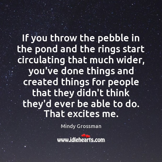 If you throw the pebble in the pond and the rings start Mindy Grossman Picture Quote