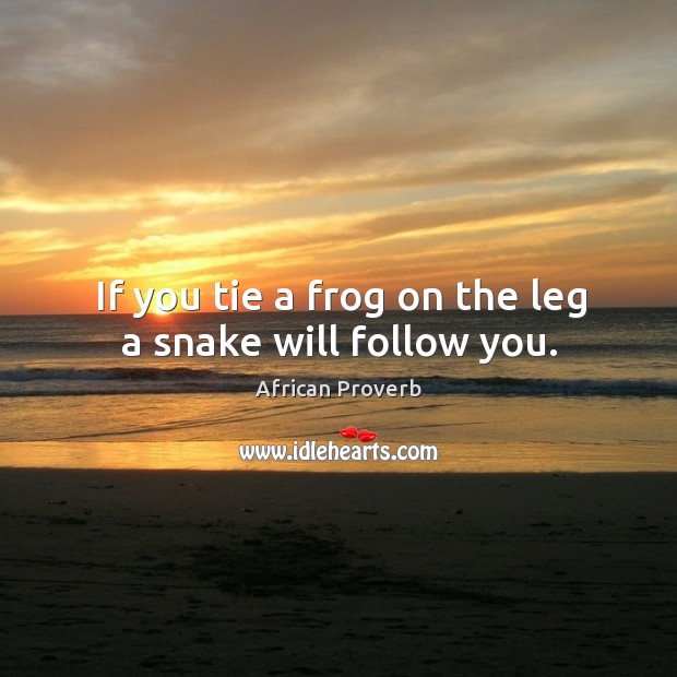 If you tie a frog on the leg a snake will follow you. Image