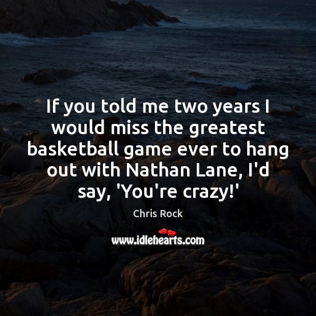 If you told me two years I would miss the greatest basketball Chris Rock Picture Quote