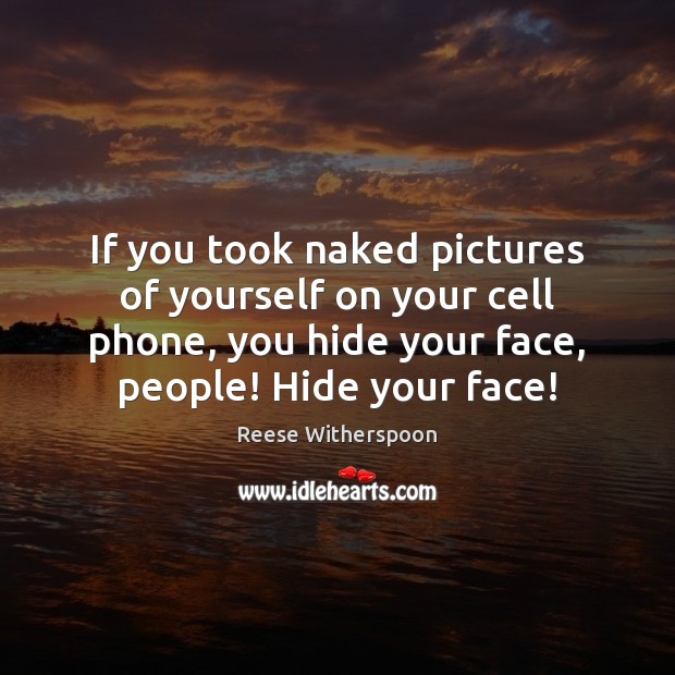 If you took naked pictures of yourself on your cell phone, you Reese Witherspoon Picture Quote