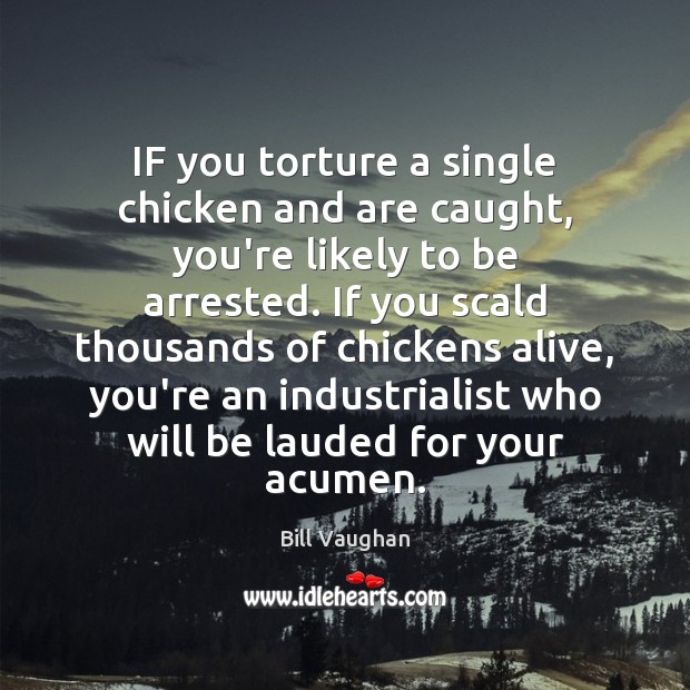 IF you torture a single chicken and are caught, you’re likely to Bill Vaughan Picture Quote