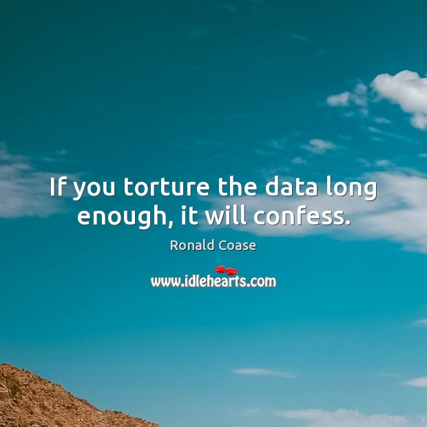 If you torture the data long enough, it will confess. Ronald Coase Picture Quote