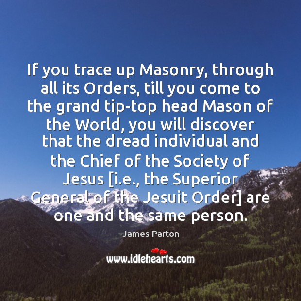 If you trace up Masonry, through all its Orders, till you come James Parton Picture Quote