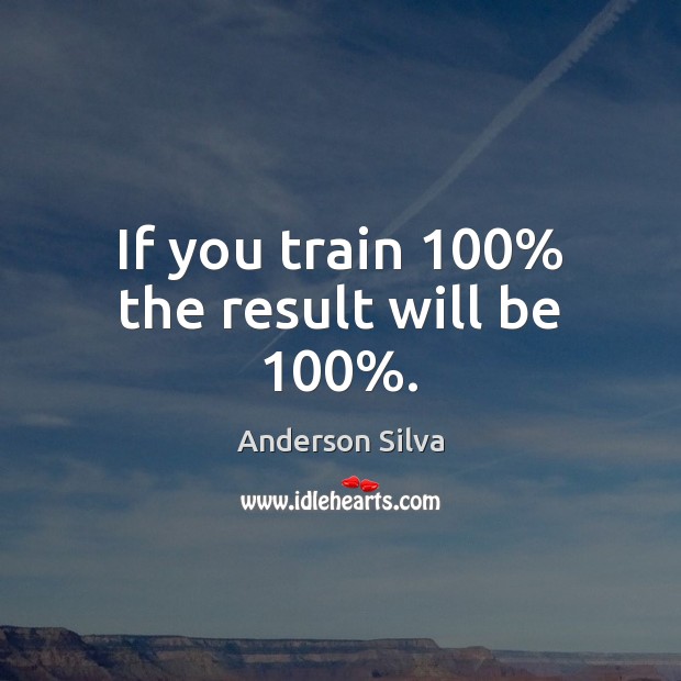 If you train 100% the result will be 100%. Anderson Silva Picture Quote