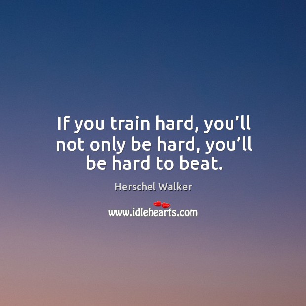 If you train hard, you’ll not only be hard, you’ll be hard to beat. Herschel Walker Picture Quote