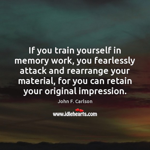 If you train yourself in memory work, you fearlessly attack and rearrange John F. Carlson Picture Quote