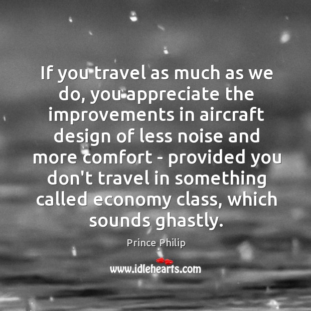 If you travel as much as we do, you appreciate the improvements Prince Philip Picture Quote