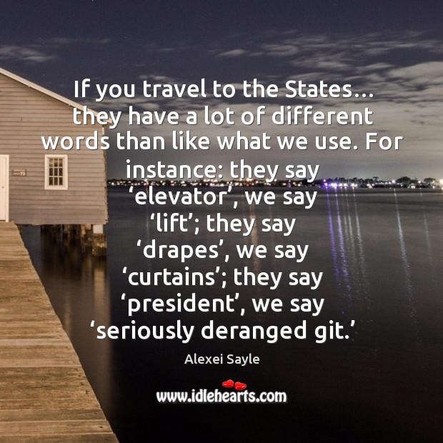 If you travel to the states… they have a lot of different words than like what we use. Alexei Sayle Picture Quote