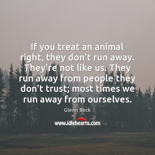 If you treat an animal right, they don’t run away. They’re not Image