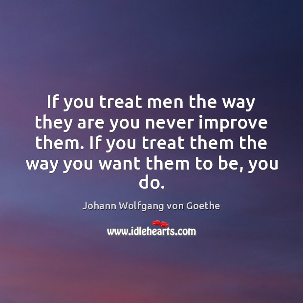 If you treat men the way they are you never improve them. Image