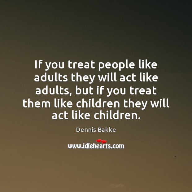 If you treat people like adults they will act like adults, but Dennis Bakke Picture Quote