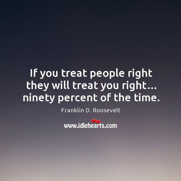 If you treat people right they will treat you right… ninety percent of the time. Franklin D. Roosevelt Picture Quote