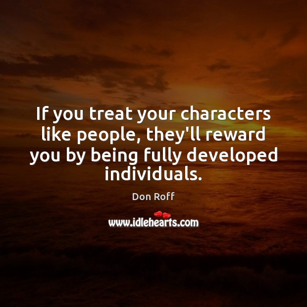 If you treat your characters like people, they’ll reward you by being Don Roff Picture Quote