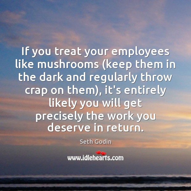 If you treat your employees like mushrooms (keep them in the dark Seth Godin Picture Quote
