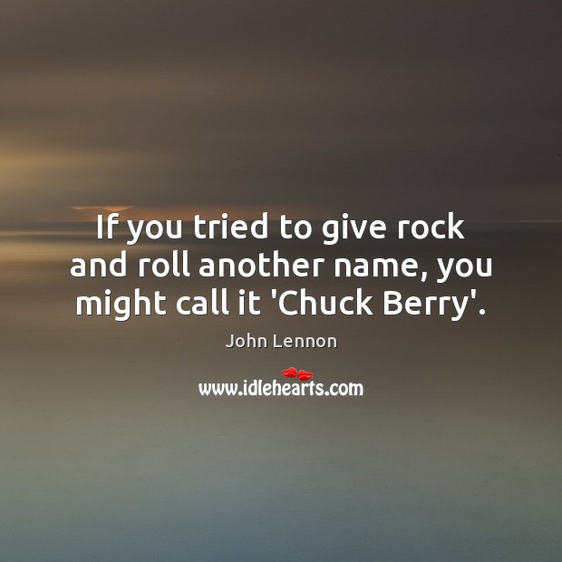 If you tried to give rock and roll another name, you might call it ‘Chuck Berry’. John Lennon Picture Quote