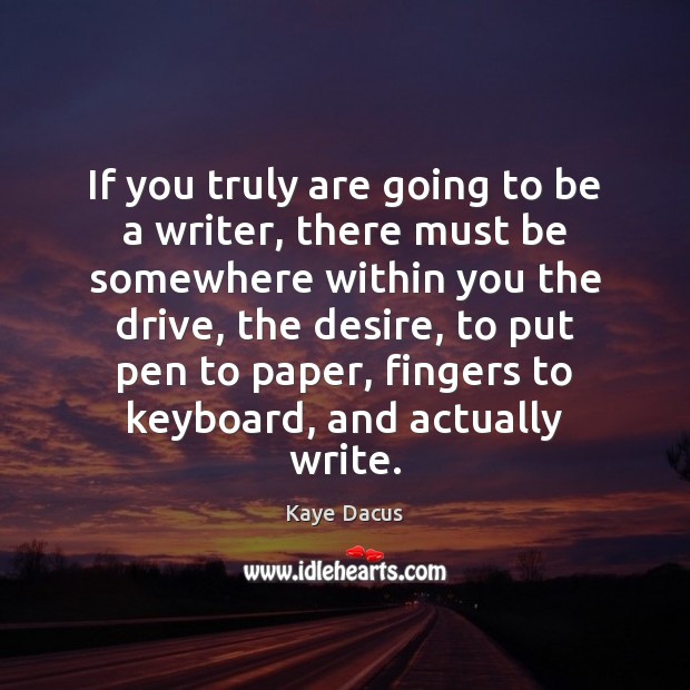 If you truly are going to be a writer, there must be Kaye Dacus Picture Quote