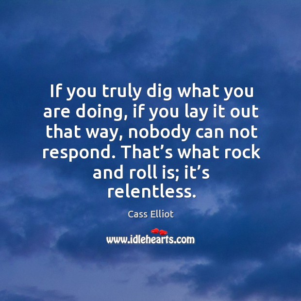 If you truly dig what you are doing, if you lay it out that way, nobody can not respond. Image