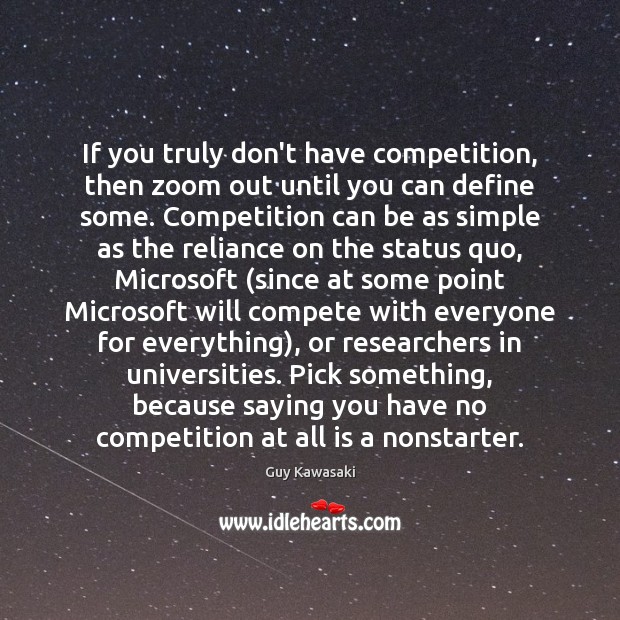 If you truly don’t have competition, then zoom out until you can Guy Kawasaki Picture Quote