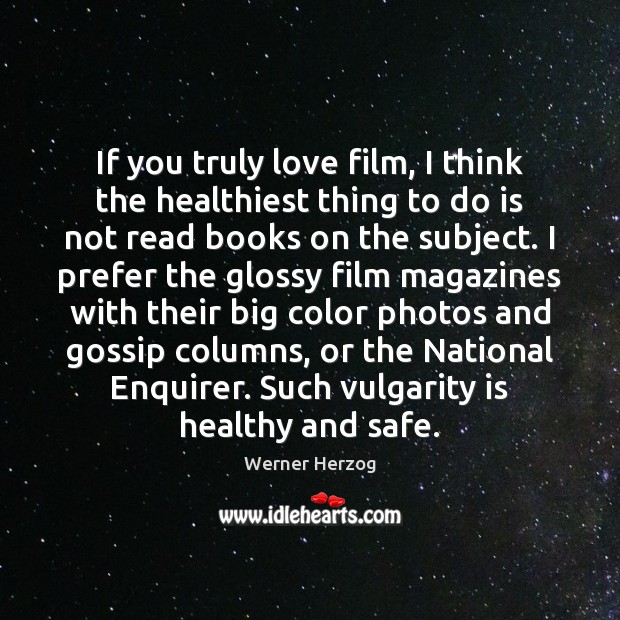 If you truly love film, I think the healthiest thing to do Werner Herzog Picture Quote