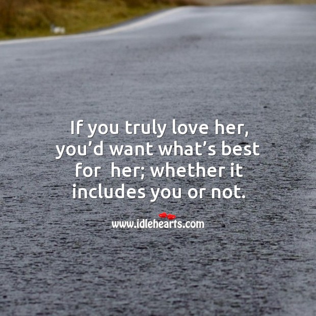 If you truly love her, you’d want what’s best for  her; whether it includes you or not. Image