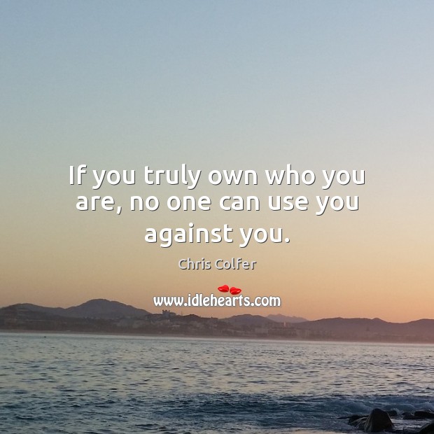 If you truly own who you are, no one can use you against you. Chris Colfer Picture Quote