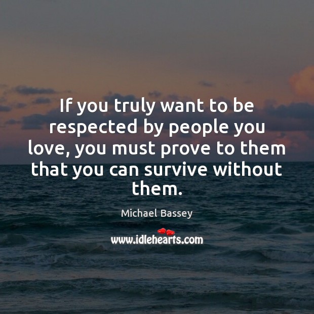 If you truly want to be respected by people you love, you Michael Bassey Picture Quote