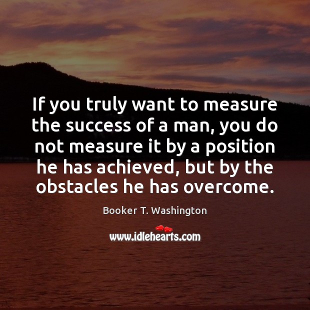 If you truly want to measure the success of a man, you Booker T. Washington Picture Quote