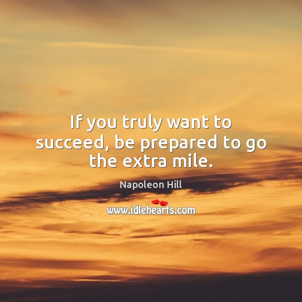 If you truly want to succeed, be prepared to go the extra mile. Napoleon Hill Picture Quote