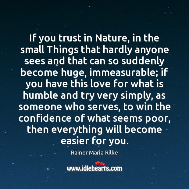 If you trust in Nature, in the small Things that hardly anyone Rainer Maria Rilke Picture Quote