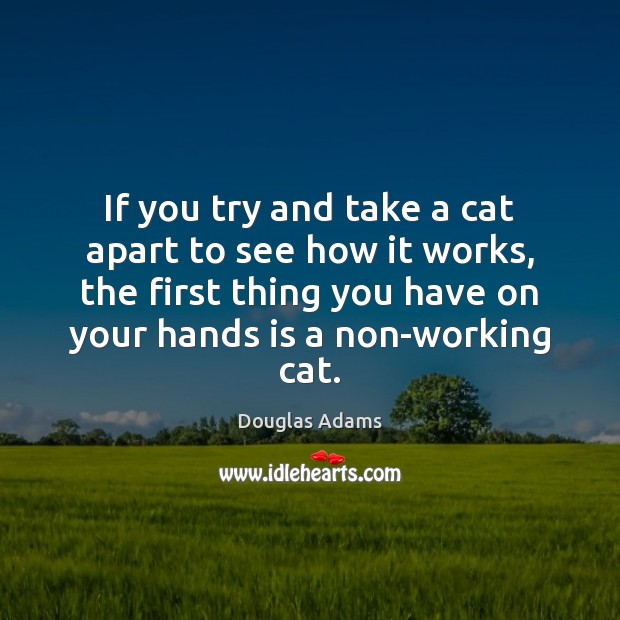If you try and take a cat apart to see how it Douglas Adams Picture Quote