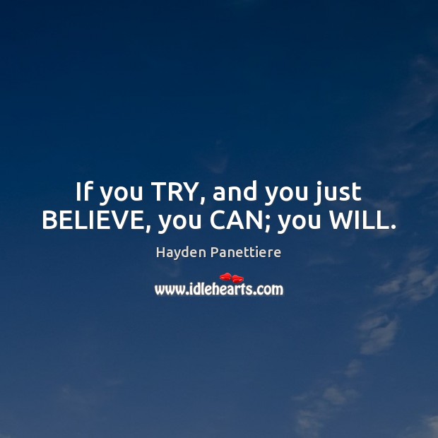 If you TRY, and you just BELIEVE, you CAN; you WILL. Hayden Panettiere Picture Quote