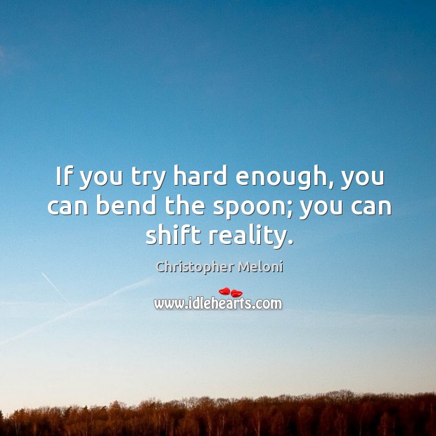 If you try hard enough, you can bend the spoon; you can shift reality. Christopher Meloni Picture Quote