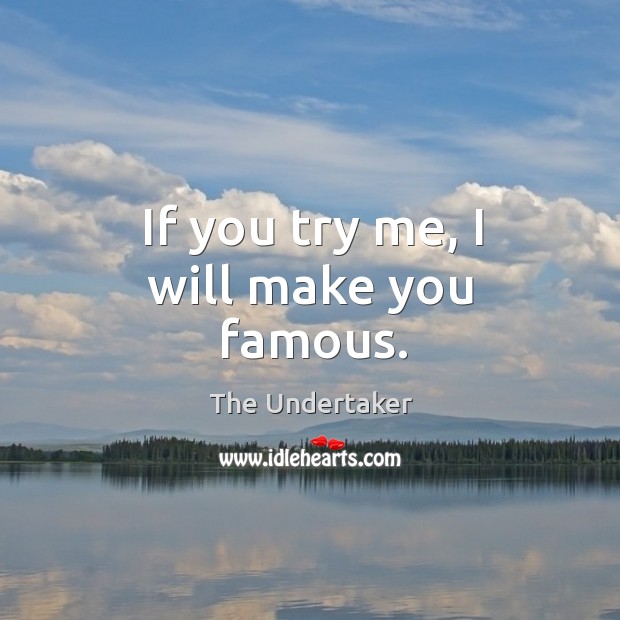 If you try me, I will make you famous. The Undertaker Picture Quote