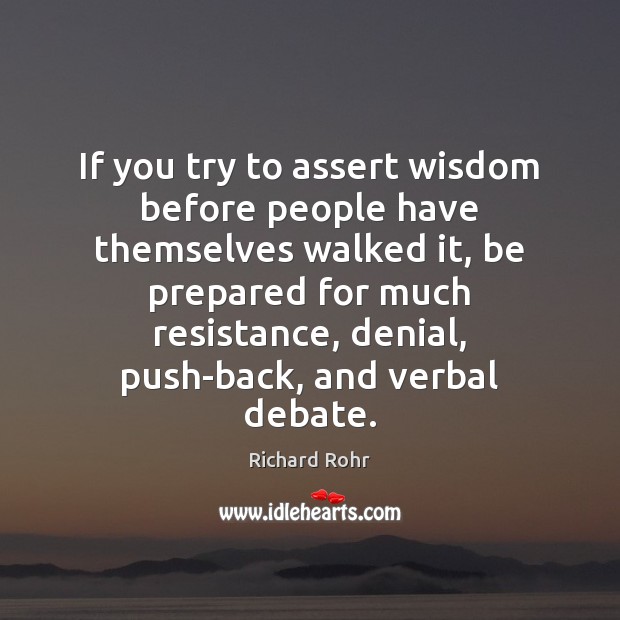 If you try to assert wisdom before people have themselves walked it, Richard Rohr Picture Quote