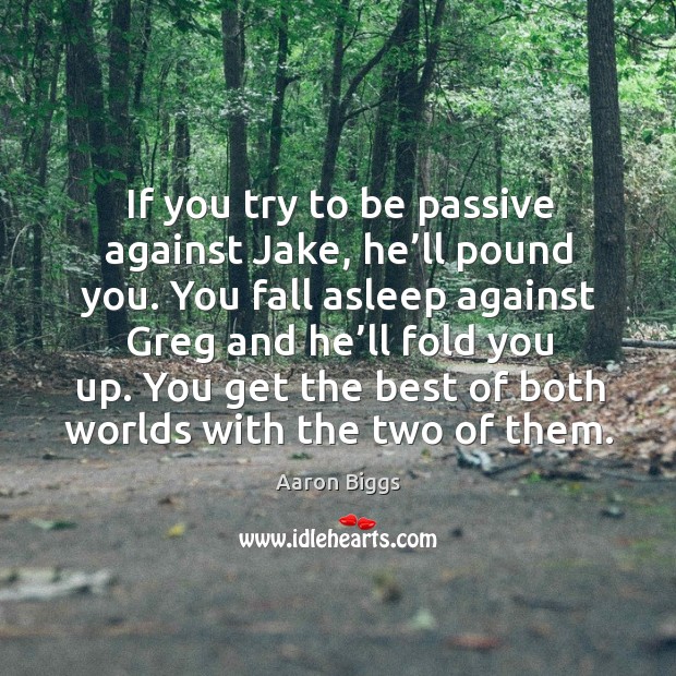 If you try to be passive against jake, he’ll pound you. Aaron Biggs Picture Quote