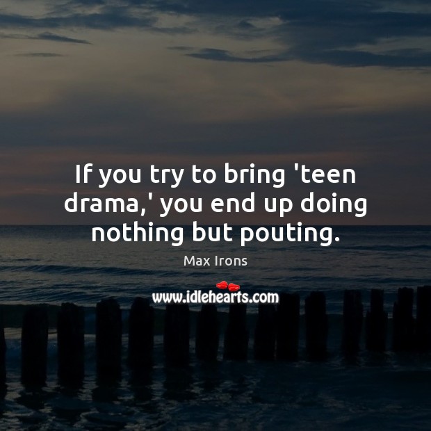If you try to bring ‘teen drama,’ you end up doing nothing but pouting. Max Irons Picture Quote