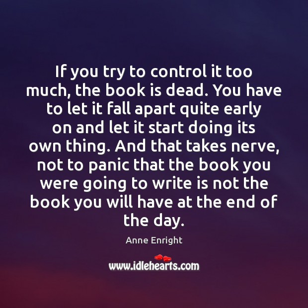 If you try to control it too much, the book is dead. Anne Enright Picture Quote