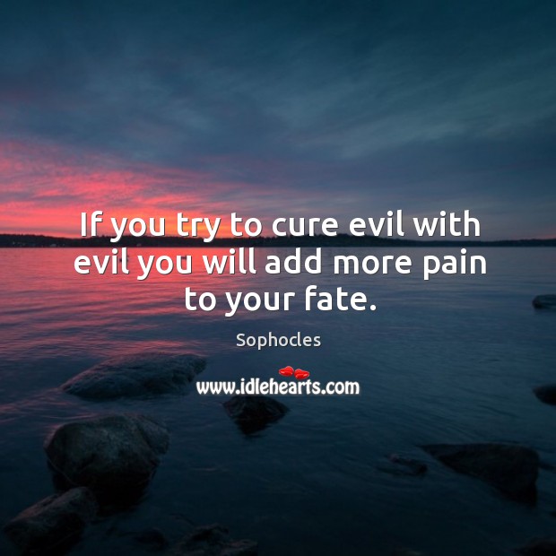 If you try to cure evil with evil you will add more pain to your fate. Sophocles Picture Quote