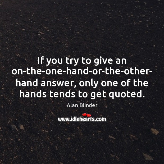 If you try to give an on-the-one-hand-or-the-other- hand answer, only one of Alan Blinder Picture Quote
