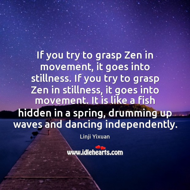 If you try to grasp Zen in movement, it goes into stillness. Linji Yixuan Picture Quote